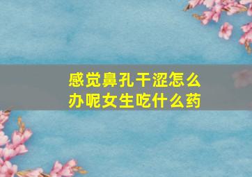 感觉鼻孔干涩怎么办呢女生吃什么药