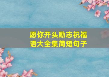 愿你开头励志祝福语大全集简短句子