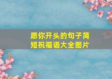 愿你开头的句子简短祝福语大全图片