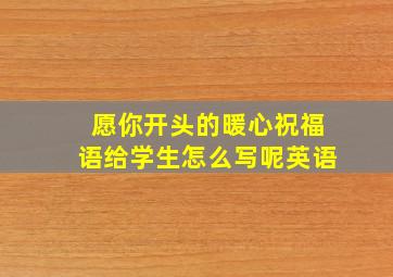 愿你开头的暖心祝福语给学生怎么写呢英语