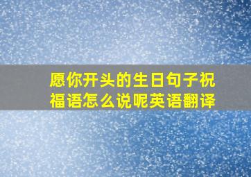 愿你开头的生日句子祝福语怎么说呢英语翻译