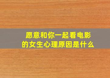 愿意和你一起看电影的女生心理原因是什么