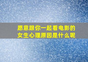 愿意跟你一起看电影的女生心理原因是什么呢