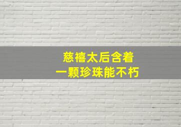 慈禧太后含着一颗珍珠能不朽