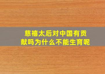 慈禧太后对中国有贡献吗为什么不能生育呢