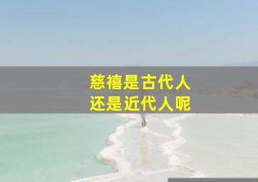 慈禧是古代人还是近代人呢