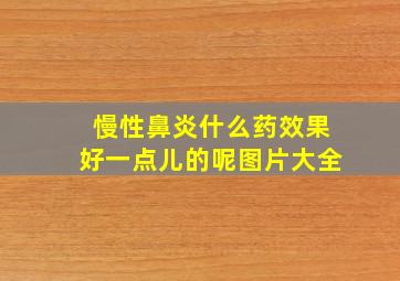 慢性鼻炎什么药效果好一点儿的呢图片大全