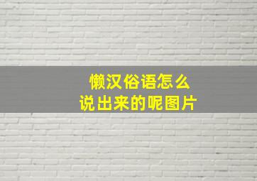 懒汉俗语怎么说出来的呢图片