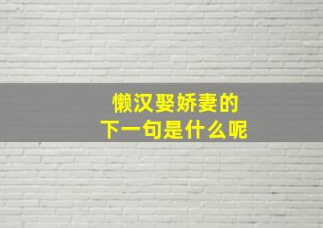 懒汉娶娇妻的下一句是什么呢