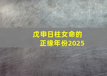 戊申日柱女命的正缘年份2025