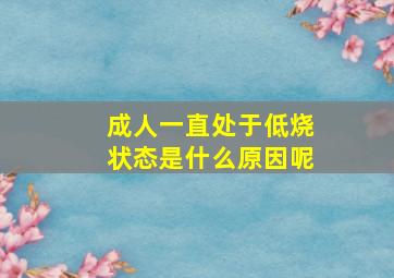 成人一直处于低烧状态是什么原因呢