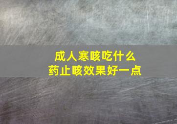 成人寒咳吃什么药止咳效果好一点