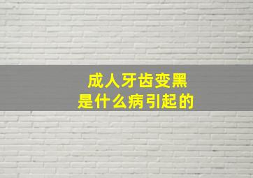 成人牙齿变黑是什么病引起的