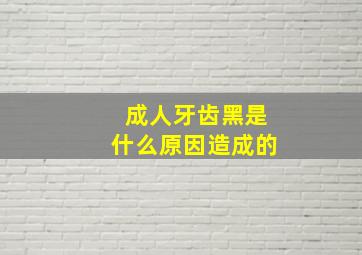 成人牙齿黑是什么原因造成的