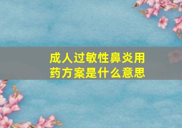 成人过敏性鼻炎用药方案是什么意思