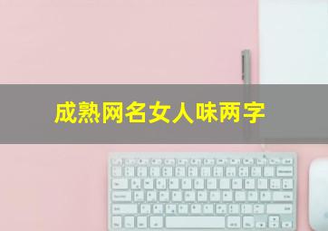 成熟网名女人味两字