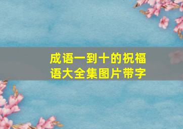 成语一到十的祝福语大全集图片带字