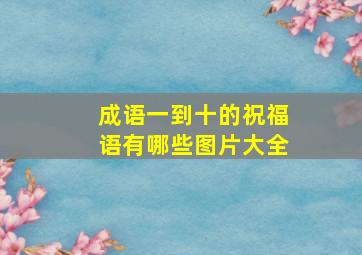 成语一到十的祝福语有哪些图片大全