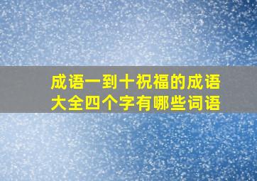 成语一到十祝福的成语大全四个字有哪些词语