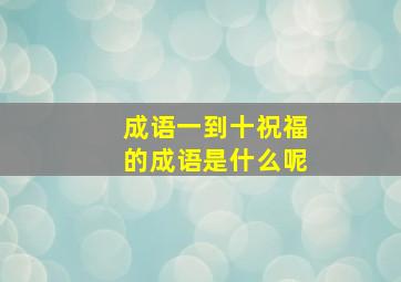 成语一到十祝福的成语是什么呢