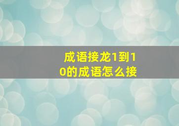 成语接龙1到10的成语怎么接