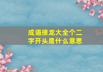 成语接龙大全个二字开头是什么意思