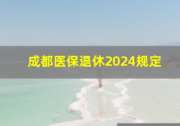 成都医保退休2024规定