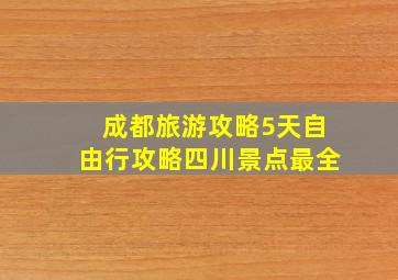 成都旅游攻略5天自由行攻略四川景点最全