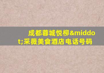 成都蓉城悦柳·采薇美食酒店电话号码