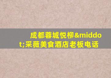 成都蓉城悦柳·采薇美食酒店老板电话