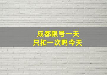 成都限号一天只扣一次吗今天