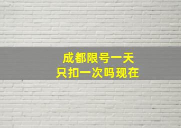 成都限号一天只扣一次吗现在