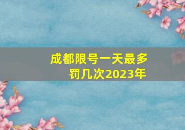 成都限号一天最多罚几次2023年