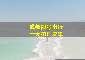 成都限号出行一天扣几次车