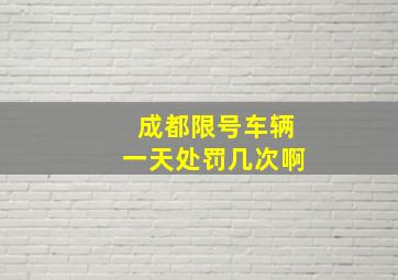 成都限号车辆一天处罚几次啊