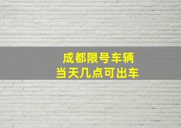 成都限号车辆当天几点可出车