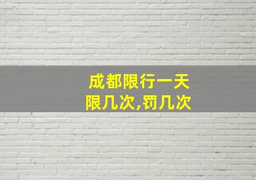 成都限行一天限几次,罚几次