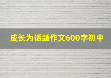 成长为话题作文600字初中