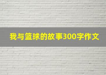 我与篮球的故事300字作文