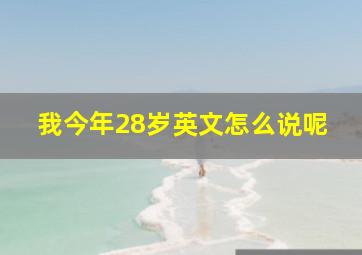 我今年28岁英文怎么说呢