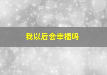 我以后会幸福吗