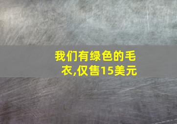 我们有绿色的毛衣,仅售15美元