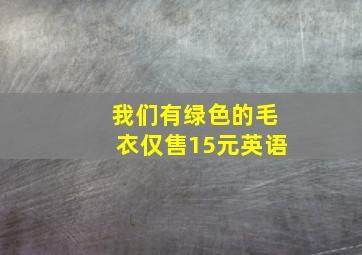 我们有绿色的毛衣仅售15元英语