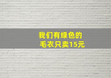 我们有绿色的毛衣只卖15元