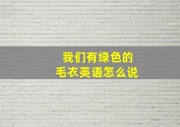 我们有绿色的毛衣英语怎么说