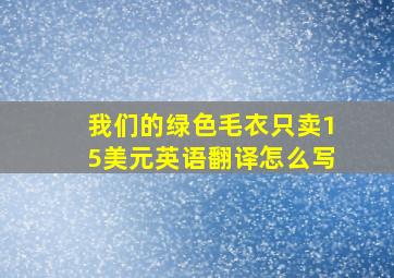 我们的绿色毛衣只卖15美元英语翻译怎么写