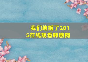 我们结婚了2015在线观看韩剧网