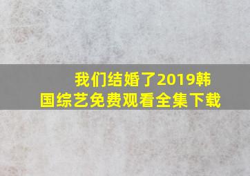 我们结婚了2019韩国综艺免费观看全集下载