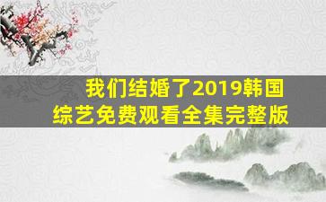 我们结婚了2019韩国综艺免费观看全集完整版