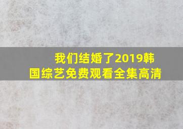 我们结婚了2019韩国综艺免费观看全集高清